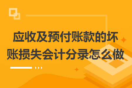 应收及预付账款的坏账损失会计分录怎么做