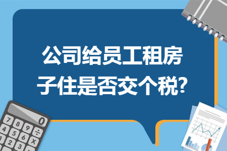 公司给员工租房子住是否交个税?