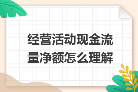 经营活动现金流量净额怎么理解