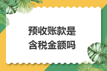 预收账款是含税金额吗 预收账款是含税金额吗