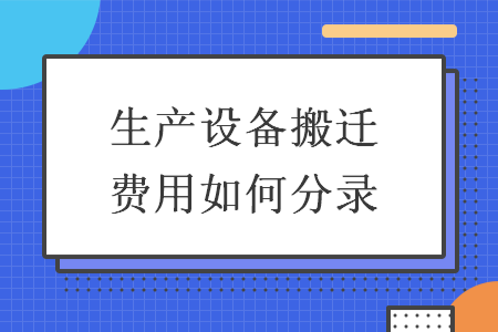 生产设备搬迁费用如何分录 生产设备搬迁费用如何分录
