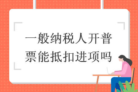 一般纳税人开普票能抵扣进项吗