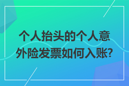 个人抬头的个人意外险发票如何入账?