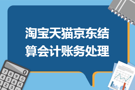 淘宝天猫京东结算会计账务处理