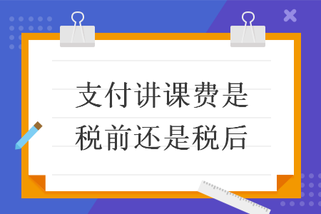 支付讲课费是税前还是税后