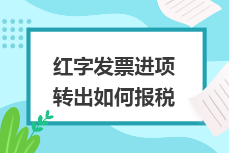 红字发票进项转出如何报税