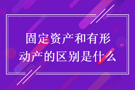 固定资产和有形动产的区别是什么