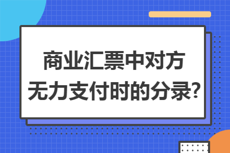 商业汇票中对方无力支付时的分录? 商业汇票中对方无力支付时的分录?