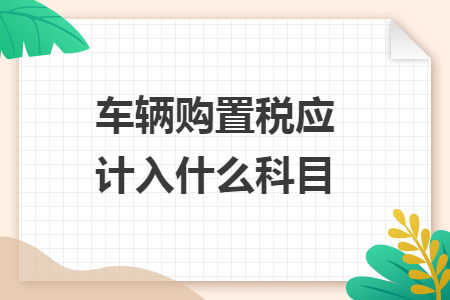  车辆购置税应计入什么科目