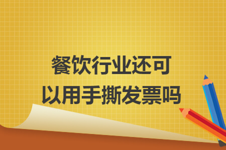 餐饮行业还可以用手撕发票吗