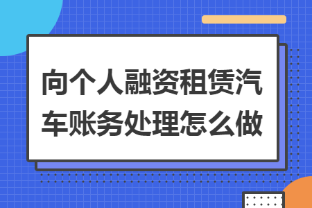 向个人融资租赁汽车账务处理怎么做
