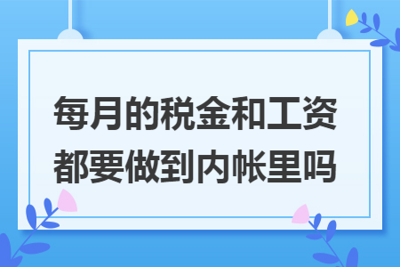 每月的税金和工资都要做到内帐里吗