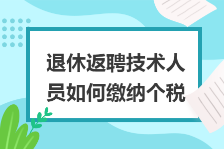 退休返聘技术人员如何缴纳个税