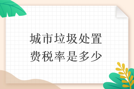 城市垃圾处置费税率是多少 城市垃圾处置费税率是多少