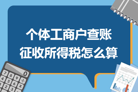 个体工商户查账征收所得税怎么算 个体工商户查账征收所得税怎么算