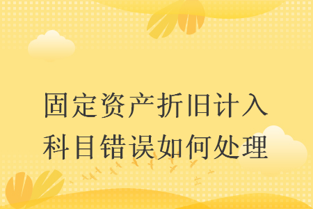 固定资产折旧计入科目错误如何处理