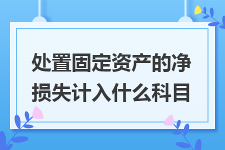 处置固定资产的净损失计入什么科目