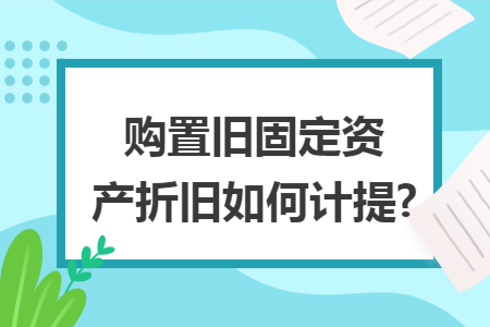 购置旧固定资产折旧如何计提?