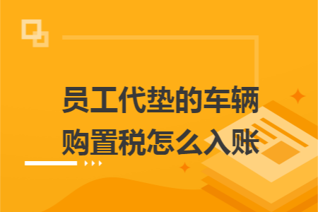员工代垫的车辆购置税怎么入账