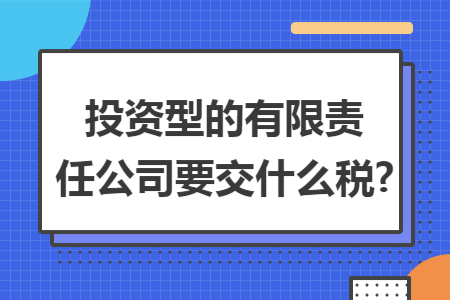 投资型的有限责任公司要交什么税?