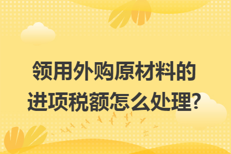 领用外购原材料的进项税额怎么处理?