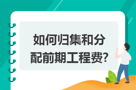 如何归集和分配前期工程费?