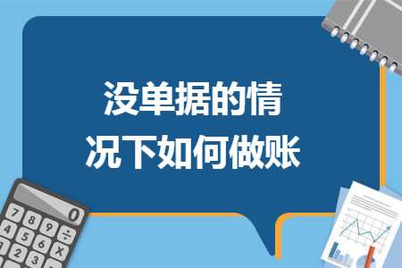 没单据的情况下如何做账 没单据的情况下如何做账