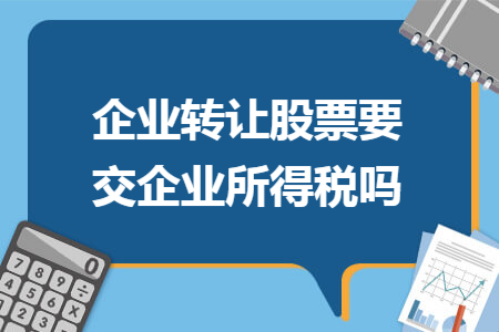 企业转让股票要交企业所得税吗