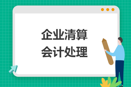 企业清算会计处理 企业清算会计处理