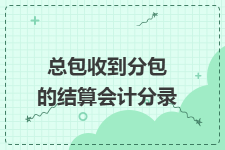 总包收到分包的结算会计分录