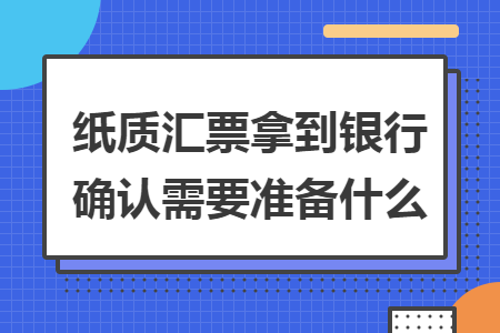 纸质汇票拿到银行确认需要准备什么