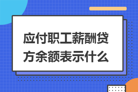应付职工薪酬贷方余额表示什么 应付职工薪酬贷方余额表示什么