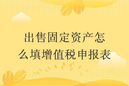 出售固定资产怎么填增值税申报表