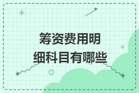 筹资费用明细科目有哪些