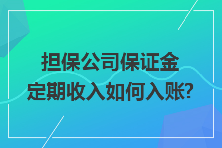 担保公司保证金定期收入如何入账?
