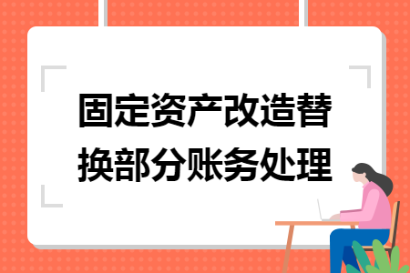 固定资产改造替换部分账务处理