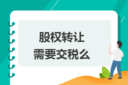 股权转让需要交税么