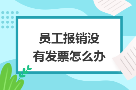 员工报销没有发票怎么办 员工报销没有发票怎么办