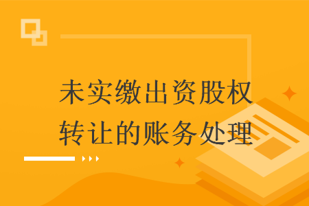 未实缴出资股权转让的账务处理