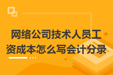 网络公司技术人员工资成本怎么写会计分录