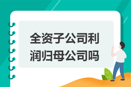 全资子公司利润归母公司吗