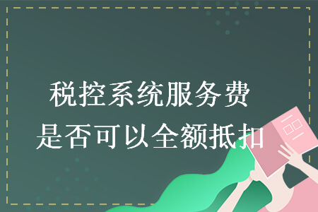 税控系统服务费是否可以全额抵扣