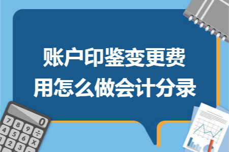 账户印鉴变更费用怎么做会计分录