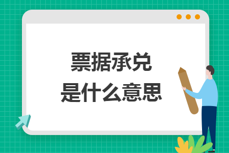 票据承兑是什么意思 票据承兑是什么意思