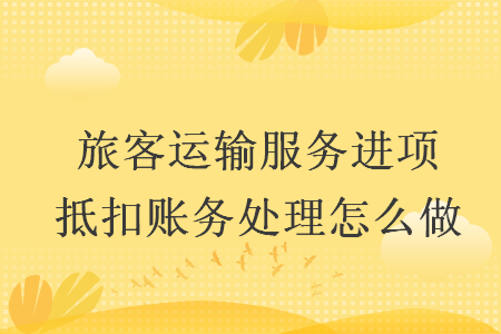 旅客运输服务进项抵扣账务处理怎么做
