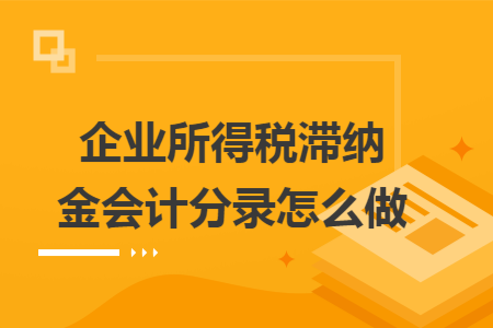 企业所得税滞纳金会计分录怎么做 企业所得税滞纳金会计分录怎么做