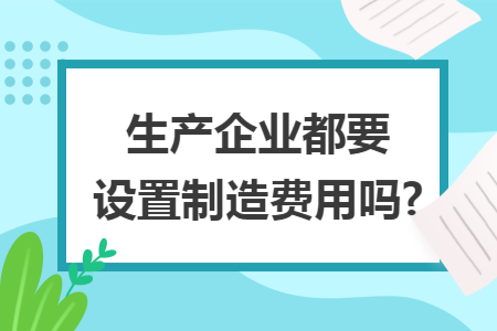 生产企业都要设置制造费用吗?