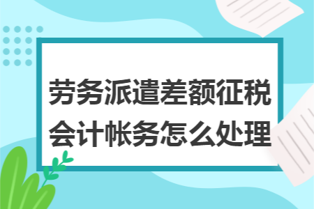 劳务派遣差额征税会计帐务怎么处理