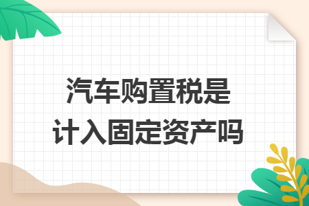 汽车购置税是计入固定资产吗