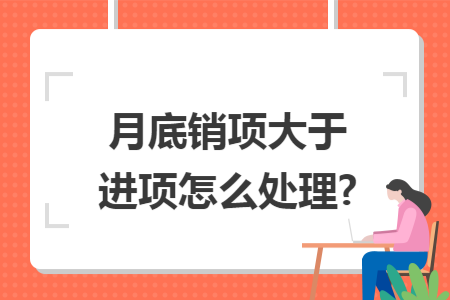 月底销项大于进项怎么处理?